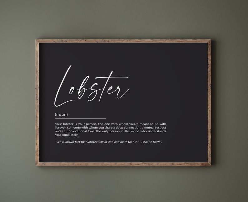 May include: Black and white printable wall art with the word "Lobster" in cursive script. The definition of "Lobster" is given as "your person, the one with whom you're meant to be with forever." The quote "It's a known fact that lobsters fall in love and mate for life." - Phoebe Buffay is also included.
