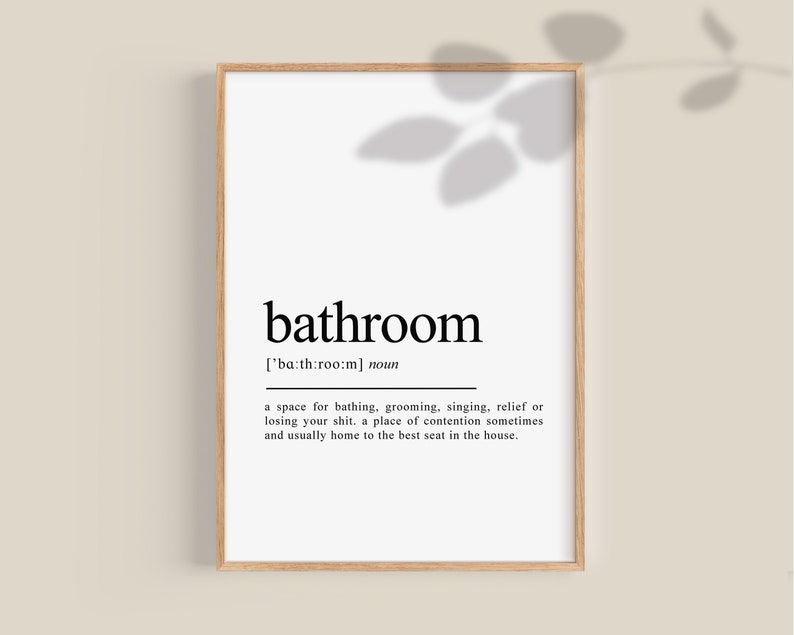May include: A printable wall art design with a black and white definition of the word "bathroom". The definition reads: "['ba:th:roo:m] noun a space for bathing, grooming, singing, relief or losing your shit. a place of contention sometimes. and usually home to the best seat in the house."
