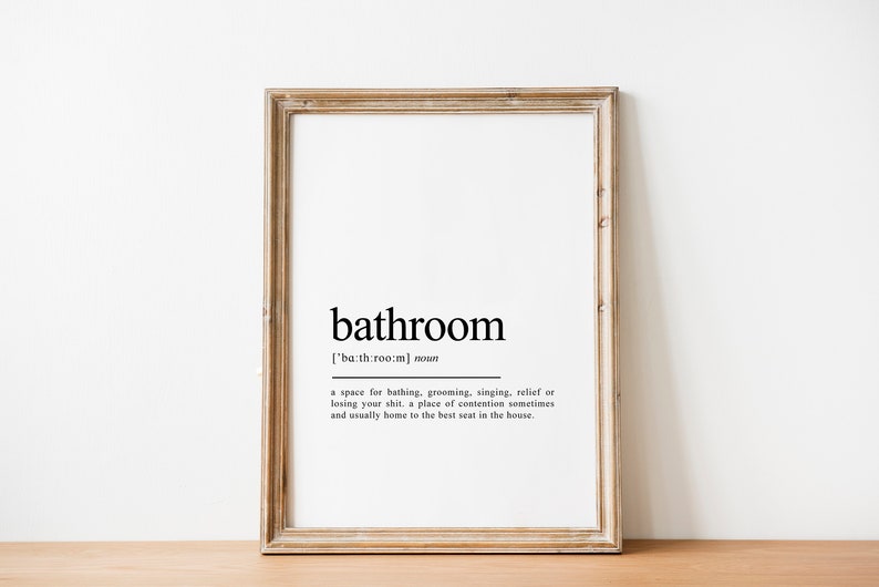 May include: A framed print with a black and white definition of the word "bathroom". The definition reads: "[ˈba&theta;ˌruːm] noun a space for bathing, grooming, singing, relief or losing your shit, a place of contention sometimes and usually home to the best seat in the house."