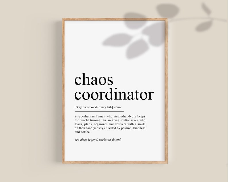 May include: A printable wall art design with a black and white definition of the word "chaos coordinator". The definition describes a person who keeps the world turning, is an amazing multi-tasker, and is fueled by passion, kindness, and coffee.