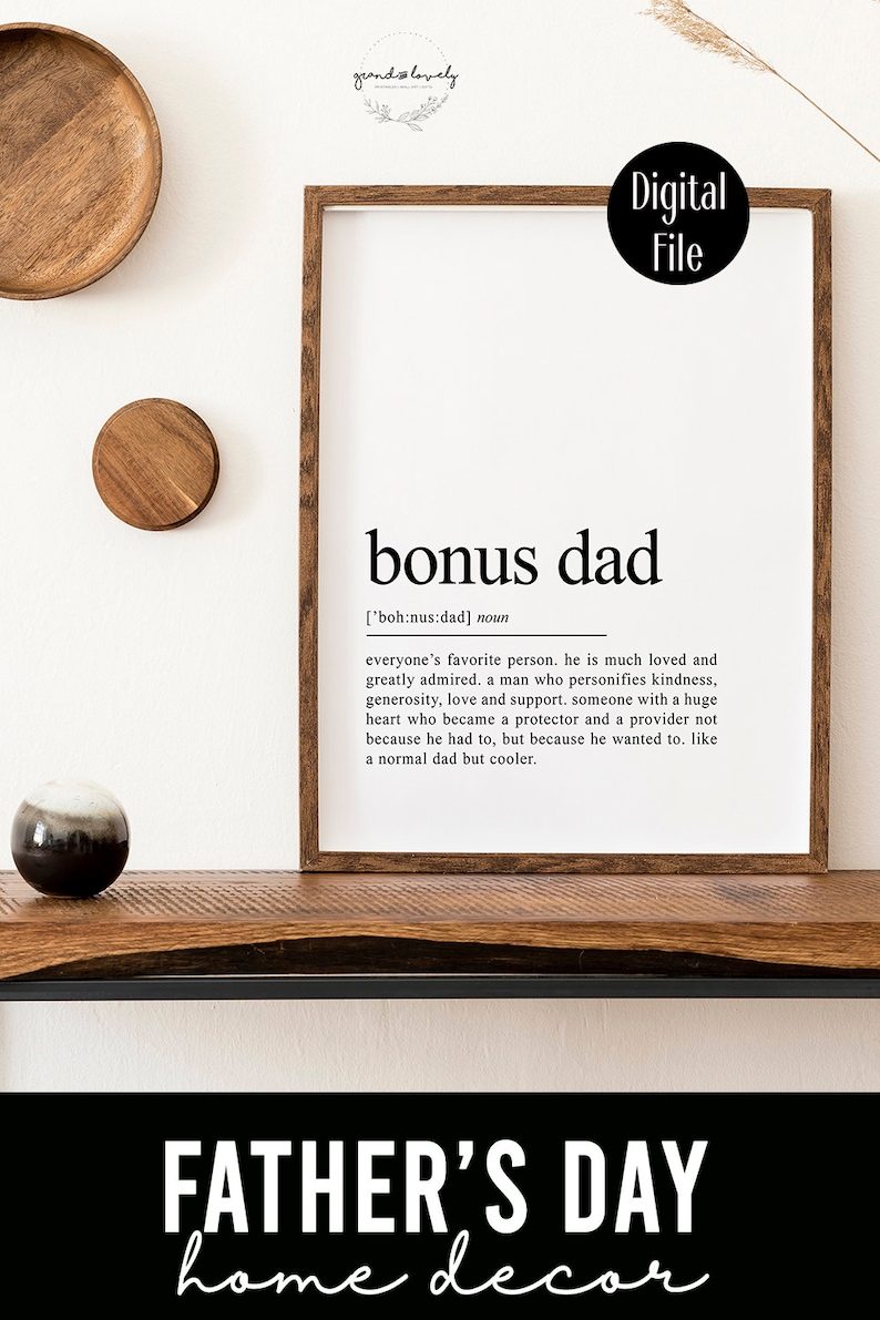 May include: A printable digital file with a black and white definition of "bonus dad" in a wood frame. The definition reads: "everyone's favorite person. He is much loved and greatly admired. A man who personifies kindness, generosity, love and support. Someone with a huge heart who became a protector and a provider not because he had to, but because he wanted to. Like a normal dad but cooler."