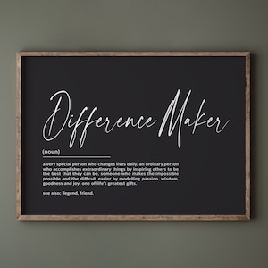 May include: Black and white printable wall art with the text "Difference Maker" defined as "a very special person who changes lives daily, an ordinary person who accomplishes extraordinary things by inspiring others to be the best that they can be. someone who makes the impossible possible and the difficult easier by modelling passion, wisdom, goodness and joy. one of life's greatest gifts. see also: legend, friend."
