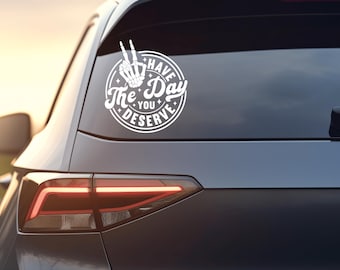 Have The Day You Deserve Sarcastic Vinyl Decal - Car, Laptop, Tumbler