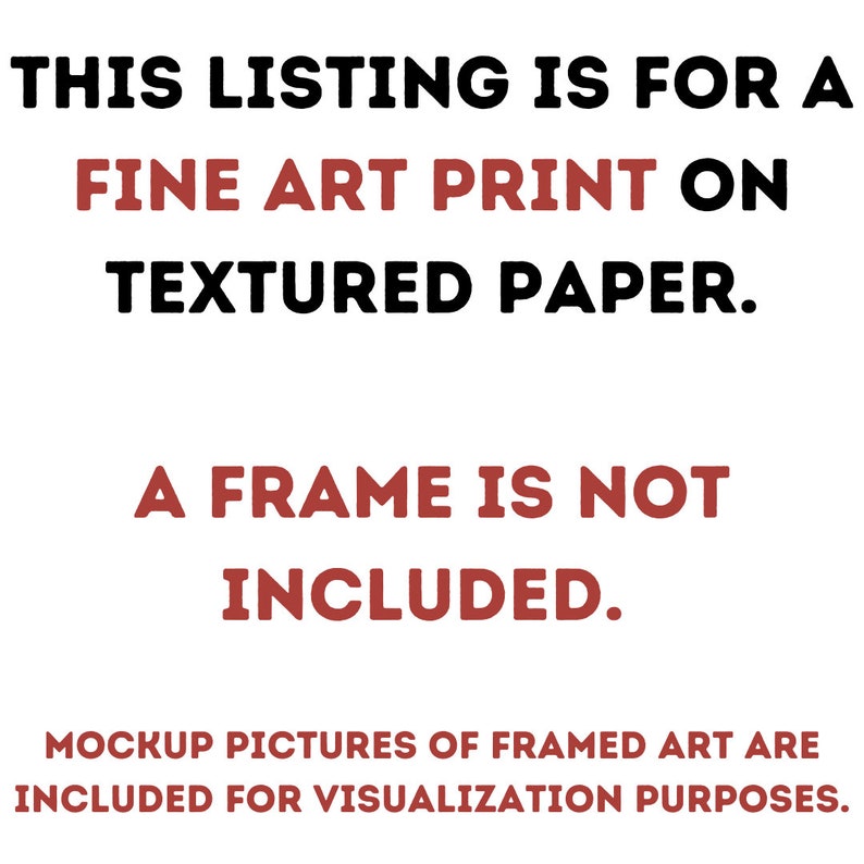 Op de afbeelding: Tekst op een witte achtergrond die luidt: "THIS LISTING IS FOR A FINE ART PRINT ON TEXTURED PAPER. A FRAME IS NOT INCLUDED. MOCKUP PICTURES OF FRAMED ART ARE INCLUDED FOR VISUALIZATION PURPOSES."