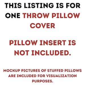 May include: Text on a white background that reads: "THIS LISTING IS FOR ONE THROW PILLOW COVER. PILLOW INSERT IS NOT INCLUDED. MOCKUP PICTURES OF STUFFED PILLOWS ARE INCLUDED FOR VISUALIZATION PURPOSES."