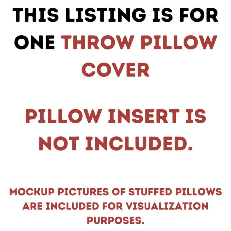 May include: Text on a white background that reads: "THIS LISTING IS FOR ONE THROW PILLOW COVER. PILLOW INSERT IS NOT INCLUDED. MOCKUP PICTURES OF STUFFED PILLOWS ARE INCLUDED FOR VISUALIZATION PURPOSES."