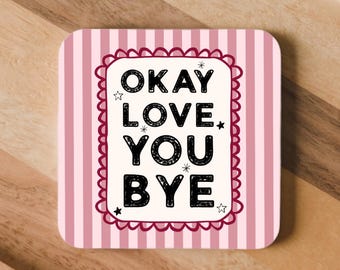 May include: A square coaster with rounded corners featuring a light pink and white vertical striped background. A central white rectangle with a dark red scalloped border contains the black text OKAY LOVE YOU BYE and small star accents.