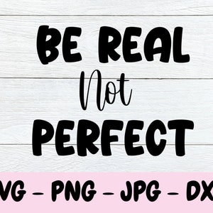 Be Real Not Perfect, Inspirational Svg, Cricut and Silhouette, Png Instant Download, Women&#39;s Svg, Quote Svg, T-shirt Designs