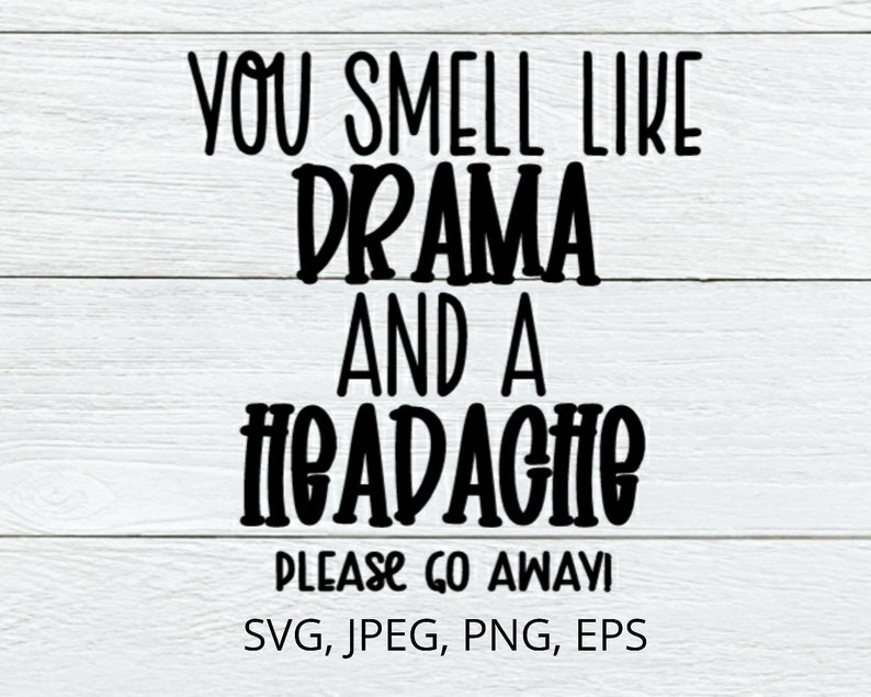 May include: Black and white text on a white wood background that reads "You smell like drama and a headache. Please go away!"  SVG, JPEG, PNG, EPS.