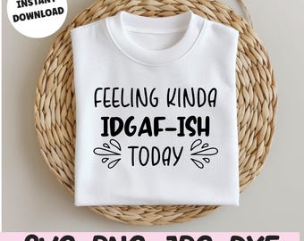 Feeling Kinda IDGAF-ish SVG, Funny Sarcastic Quote PNG Jpg Dxf, Cricut Cut File, Sassy Shirt Design Instant Download