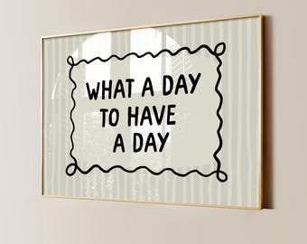 What a Day to Have a Day Print