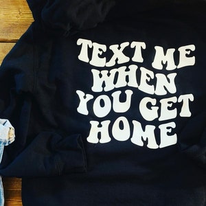Text Me When You Get Home sweatshirt