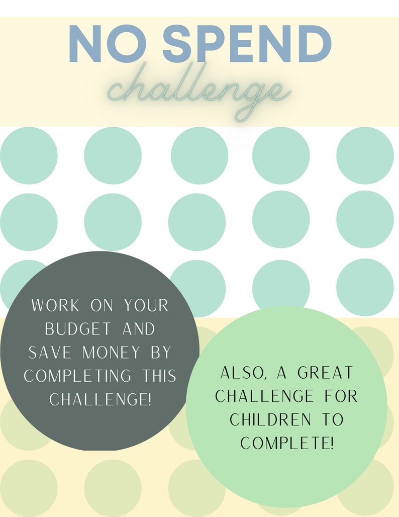 May include: A light blue and white polka dot background with the text "NO SPEND challenge" at the top.  Two circles with text are in the bottom corners. The left circle is grey and says "WORK ON YOUR BUDGET AND SAVE MONEY BY COMPLETING THIS CHALLENGE!" The right circle is light green and says "ALSO, A GREAT CHALLENGE FOR CHILDREN TO COMPLETE!"