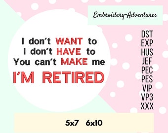 Retirement Machine Embroidery Design, I Don't Want To, I Don't Have To, You Can't Make Me, I'm Retired 5x7 and 6x10