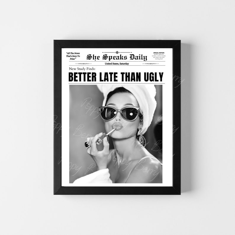 May include: Black and white newspaper style print with a woman wearing sunglasses and a towel on her head applying lipstick. The headline reads "Better Late Than Ugly".