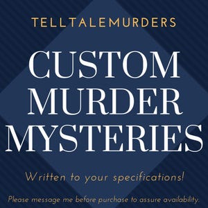 May include: A blue and white graphic with the text "TELLTALEMURDERS CUSTOM MURDER MYSTERIES" and the text "Written to your specifications! Please message me before purchase to assure availability."