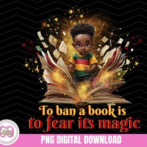 May include: A digital illustration of a young Black boy sitting on an open book with magical golden sparkles. The book is surrounded by more books and stars. The text "To ban a book is to fear its magic" is written below the book.
