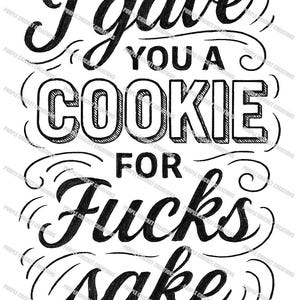 May include: Black and white graphic design with the text "I gave you a cookie for fucks sake." The text is in a bold, handwritten style. The words are arranged in a vertical format.