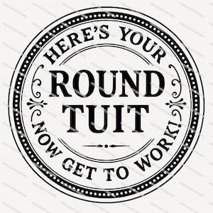 May include: A black and white circular design with the text "HERE'S YOUR ROUND TUIT" in a bold, serif font. The design includes decorative flourishes and the phrase "NOW GET TO WORK!" around the bottom edge.