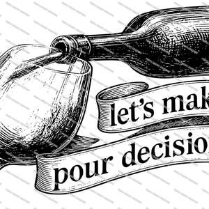 May include: Black and white illustration of a wine bottle pouring into a wine glass. A banner with the text "let's make pour decisions" is below the glass and bottle. The image is a vintage style drawing.