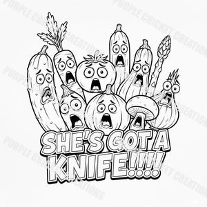 May include: A black and white cartoon illustration featuring a collection of vegetables with frightened faces. The phrase "SHE'S GOT A KNIFE!!!!" is written below, adding a humorous and dramatic element to the image.