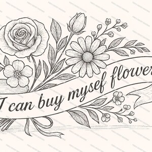 May include: A monochrome illustration of a floral arrangement featuring a rose and daisy, with a banner inscribed with the words "I can buy myself flowers".