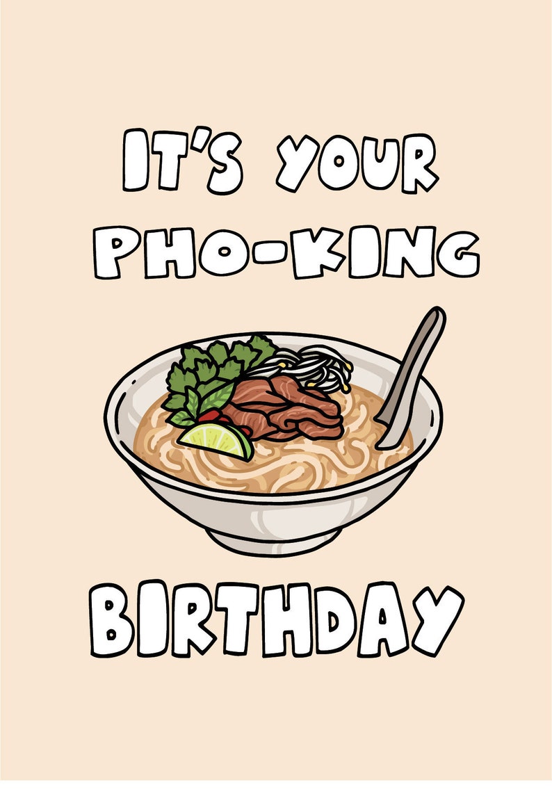 May include: A cartoon illustration of a bowl of pho with the text "IT'S YOUR PHO-KING BIRTHDAY" in bold, white letters. The bowl contains noodles, meat, herbs, and a lime wedge, all set against a light peach background.