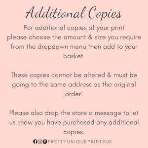 May include: Pink background with white text explaining how to order additional copies of a print. The text says "Additional Copies" and "For additional copies of your print please choose the amount & size you require from the dropdown menu then add to your basket. These copies cannot be altered & must be going to the same address as the original order. Please also drop the store a message to let us know you have purchased any additional copies." The text also includes the social media handle "@PRETTYUNIQUEPRINTSUK".