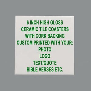 May include: A white ceramic tile coaster with a high-gloss finish. The text in green reads: "6 INCH HIGH GLOSS CERAMIC TILE COASTERS WITH CORK BACKING CUSTOM PRINTED WITH YOUR: PHOTO LOGO TEXT/QUOTE BIBLE VERSES ETC."