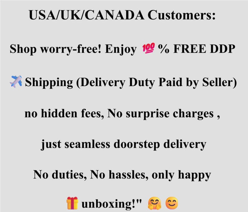 USA , UK , CANADA customers: Shop worry-free!
Enjoy 100% FREE DDP Shipping (Delivery Duty Paid by Seller) -no hidden fees, No surprise charges, just seamless doorstep delivery .  No duties, No hassles, only happy unboxing .