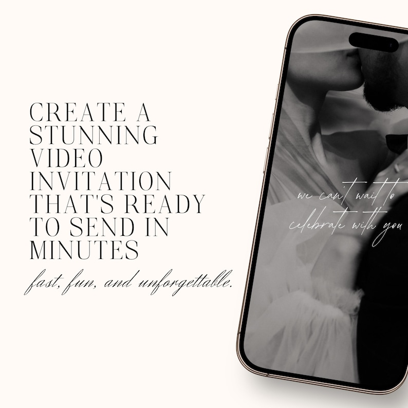 May include: A smartphone displays a black and white image of a couple kissing. Text on the phone reads "we can't wait to celebrate with you." The phone is set against a cream background with text that says "Create a stunning video invitation that's ready to send in minutes."