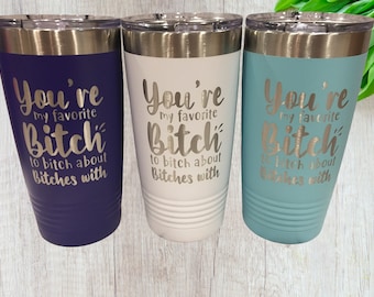 You’re my favorite bitch to bitch about bitches with Laser Engraved Tumbler, Insulated Cup, Stainless Steel Tumbler, Fun Tumbler,Travel mug