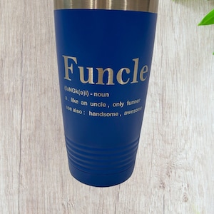 May include: A blue stainless steel tumbler with a white inscription that reads "Funcle (fǝNGK(ǝ)) - noun a. like an uncle, only funner see also: handsome, awesome"