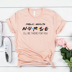 Public Health Nurse I&#39;ll Be There For You T-shirt, funny nurse shirts birthday party, nursing school graduation gift, nurse practitioner