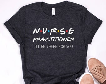 Nurse Practitioner T-Shirt: "I'll Be There For You" Bella+Canvas Tee