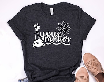 You Matter Science Shirt, Science Teacher Shirt, Science Shirt, Scientist Shirt, Gift for Science Lover, Mom Science Student Graduation Tee