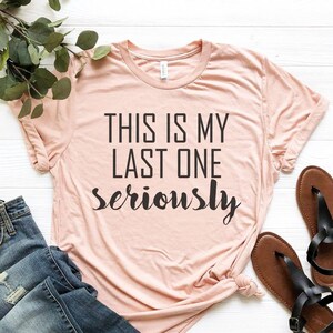 Funny Pregnancy Announcement Shirt: This Is My Last One Seriously Tee