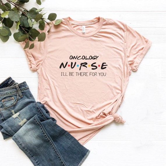 Oncology Nurse Shirt, Cancer Nurse Gift, I'll Be There for You, Friends  Oncology Nurse Tee, Registered Nurse Practitioner Tshirt Nursing Top 