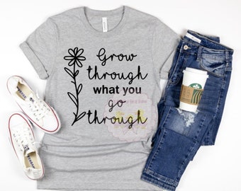 Grow Through What You Go Through Shirt: Inspirational Flower Tee