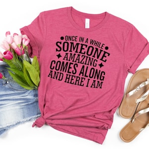 Once in a while someone amazing comes along and here I am, funny tshirt, sarcastic shirt
