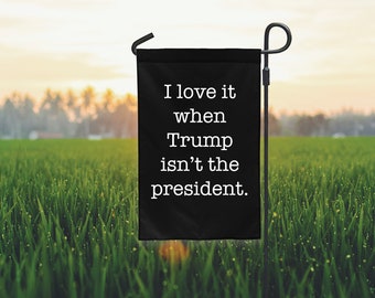 Funny Anti Trump Flag - Sarcastic I Love It When Trump Isn&#39;t President 12&quot; x 18&quot; Garden Flag Yard Democrats Black White Protest Political