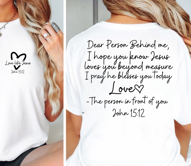 May include: White t-shirt with a black heart and the text "Love like Jesus John 15:12" on the front. The back of the shirt has the text "Dear Person Behind me, I hope you know Jesus loves you beyond measure I pray he blesses you today Love♡ -The person in front of you John 15:12"