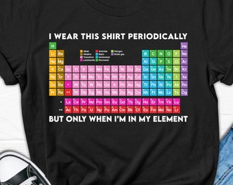 I wear this shirt periodically but only when I'm in my element T-shirt| Chemist Periodic Table T-shirt| Chemistry Gift| Science Clothes