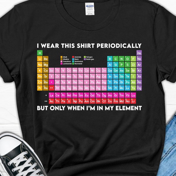 I wear this shirt periodically but only when I'm in my element T-shirt| Chemist Periodic Table T-shirt| Chemistry Gift| Science Clothes