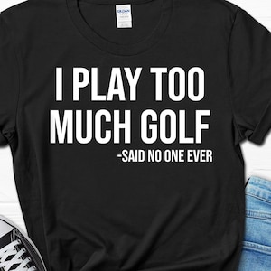 Golf Men&#39;s Gift Shirt, I Play Too Much Golf Funny Golf T-shirt, Golf Gift Shirt for Him, Golfer Dad Gift T shirt, Golfing Grandpa Tshirt