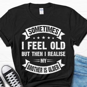 Funny Birthday Gift from Brother, Sarcastic Siblings Shirt for Younger Sibling, Family Shirt for Him and Her, My Sister is Older Gifts