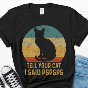 Tell Your Cat I Said PSPSPS Shirt, Funny Cat Lover Tshirt, Cat Mom Gift Tee, Cat Owner T shirt, Cat Dad Tshirt, Funny Cat Gift For Her