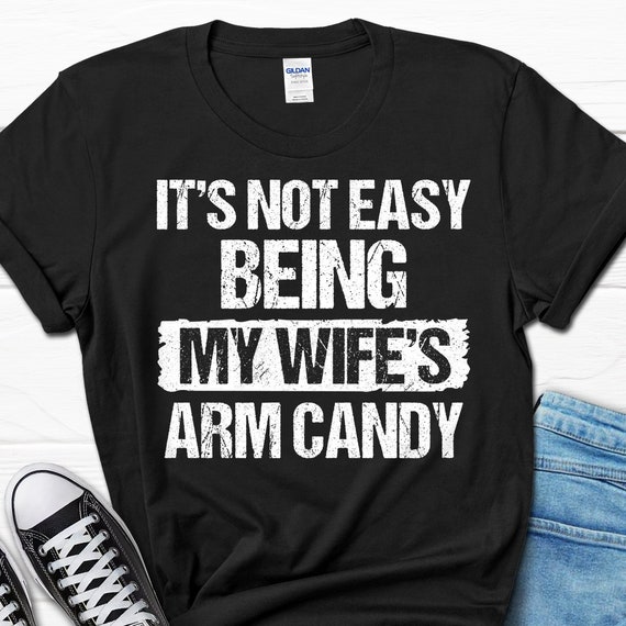 Mens It's Not Easy Being My Wifes Arm Candy Funny Gift Husband T-Shirt Mens It's Not Easy Being My Wifes Arm Candy Funny Gift Husband T-Shirt