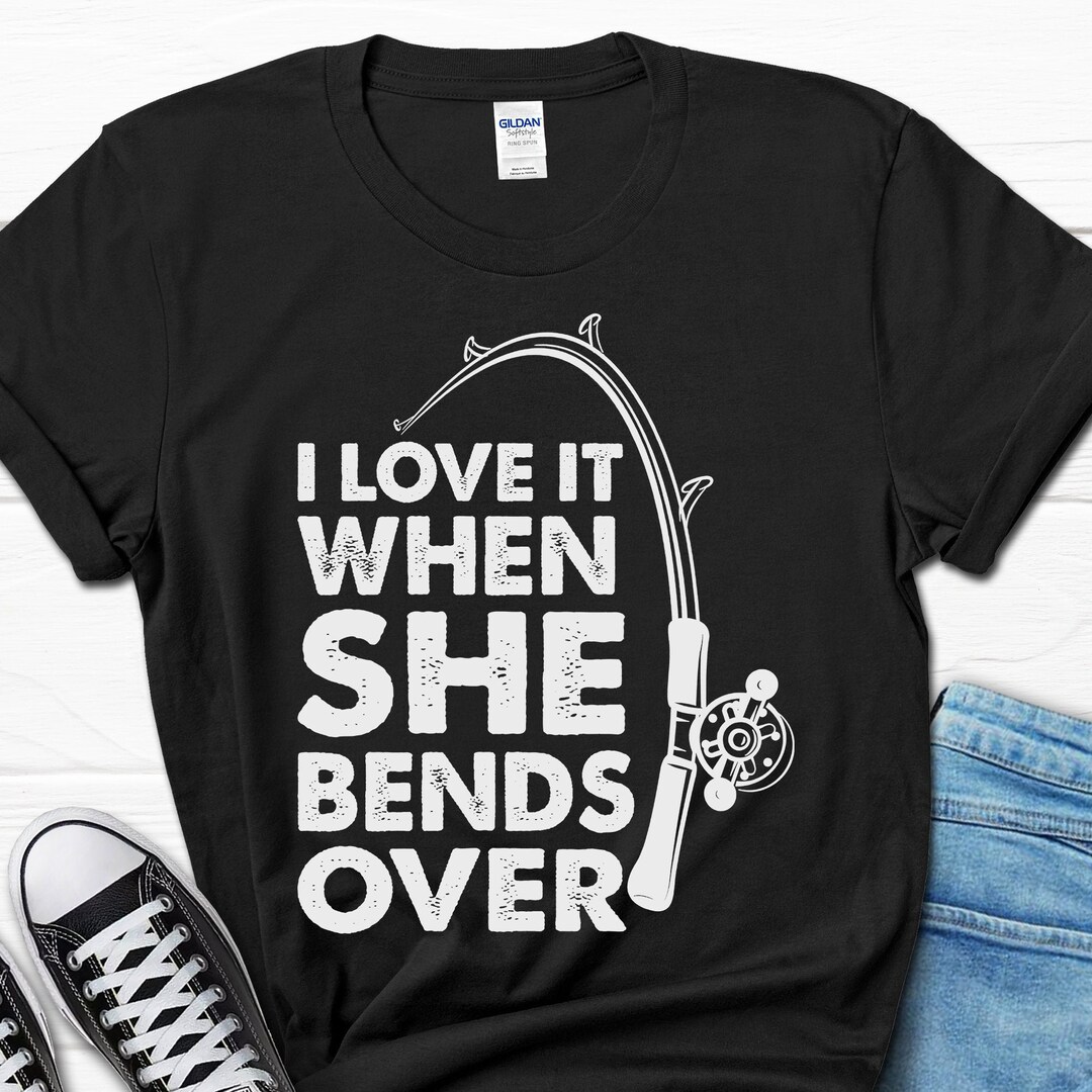 Funny Men's Fishing Shirt, I Love It When She Bends Over Tshirt, Fishermen Gift Tshirt, Fishing