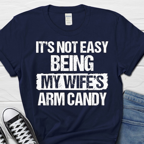 Mens It's Not Easy Being My Wifes Arm Candy Funny Gift Husband T-Shirt Mens It's Not Easy Being My Wifes Arm Candy Funny Gift Husband T-Shirt